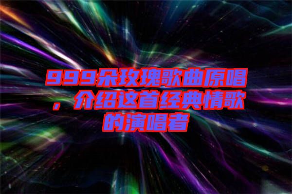999朵玫瑰歌曲原唱，介紹這首經(jīng)典情歌的演唱者