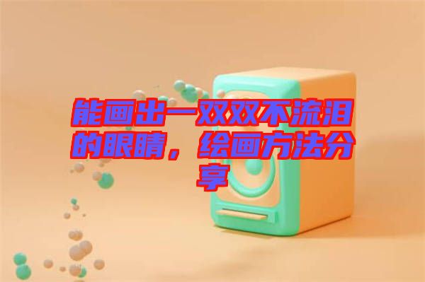 能畫(huà)出一雙雙不流淚的眼睛，繪畫(huà)方法分享