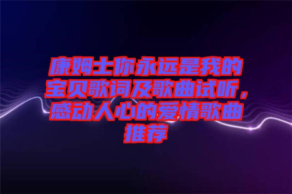 康姆士你永遠(yuǎn)是我的寶貝歌詞及歌曲試聽，感動(dòng)人心的愛情歌曲推薦