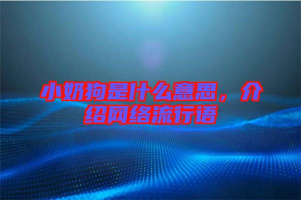 小奶狗是什么意思，介紹網(wǎng)絡流行語