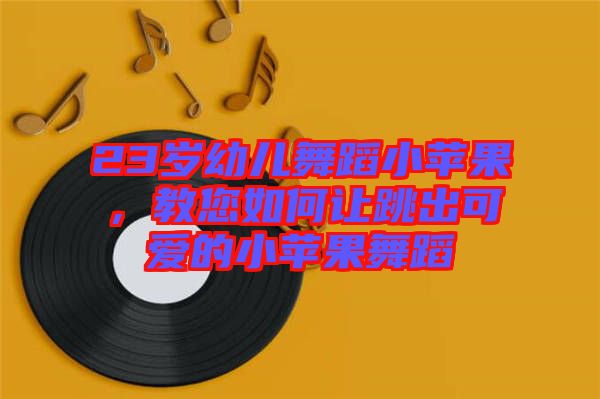 23歲幼兒舞蹈小蘋果，教您如何讓跳出可愛的小蘋果舞蹈