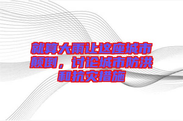 就算大雨讓這座城市顛倒，討論城市防洪和抗災(zāi)措施