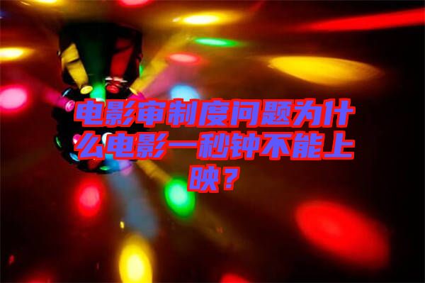 電影審制度問(wèn)題為什么電影一秒鐘不能上映？