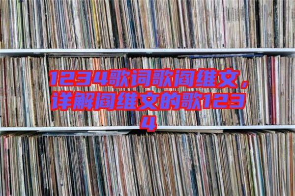 1234歌詞歌閻維文，詳解閻維文的歌1234