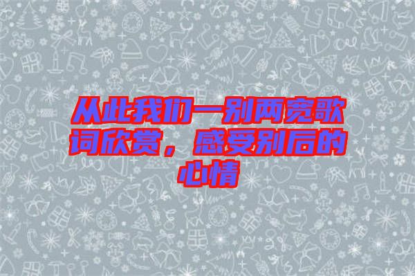 從此我們一別兩寬歌詞欣賞，感受別后的心情