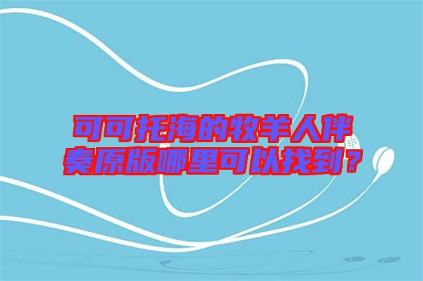 可可托海的牧羊人伴奏原版哪里可以找到？