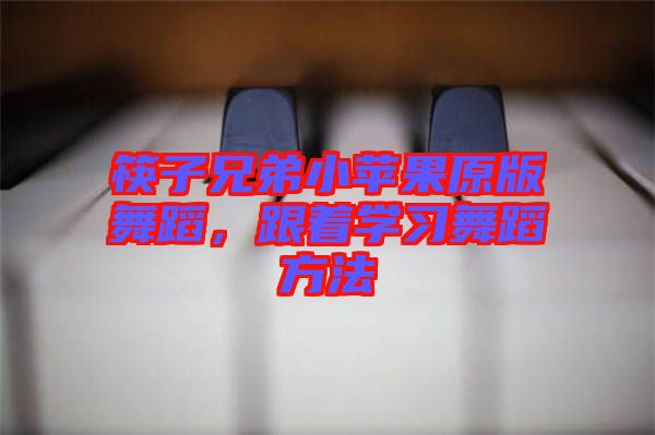 筷子兄弟小蘋果原版舞蹈，跟著學習舞蹈方法