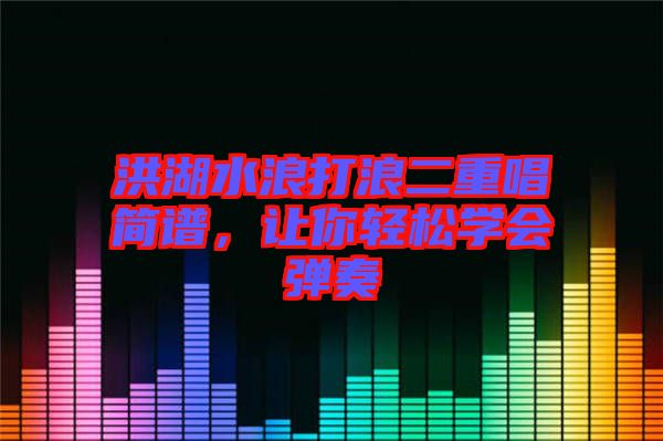 洪湖水浪打浪二重唱簡譜，讓你輕松學(xué)會彈奏