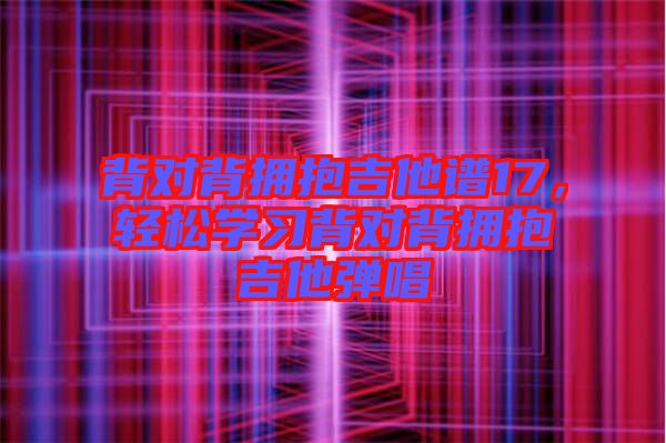背對背擁抱吉他譜17，輕松學(xué)習(xí)背對背擁抱吉他彈唱