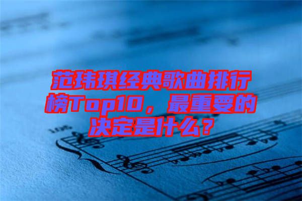 范瑋琪經(jīng)典歌曲排行榜Top10，最重要的決定是什么？