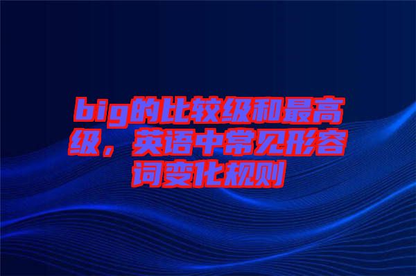 big的比較級和最高級，英語中常見形容詞變化規(guī)則