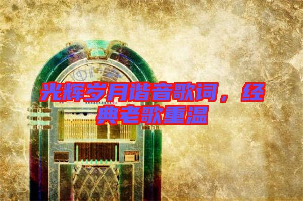 光輝歲月諧音歌詞，經(jīng)典老歌重溫