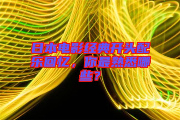 日本電影經(jīng)典開(kāi)頭配樂(lè)回憶，你最熟悉哪些？