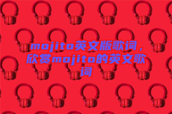 mojito英文版歌詞，欣賞mojito的英文歌詞