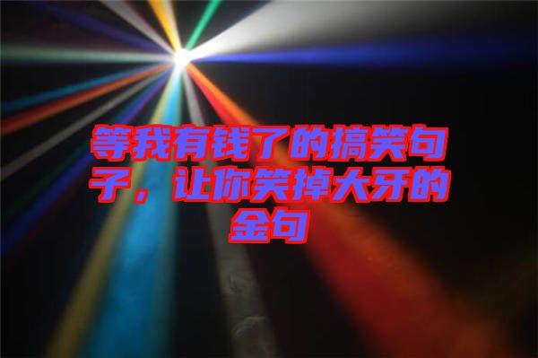等我有錢了的搞笑句子，讓你笑掉大牙的金句