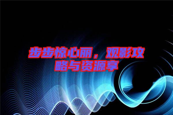 步步驚心麗，觀(guān)影攻略與資源享