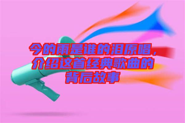 今的雨是誰的淚原唱，介紹這首經(jīng)典歌曲的背后故事
