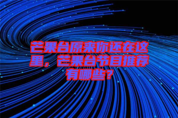 芒果臺原來你還在這里，芒果臺節(jié)目推薦有哪些？