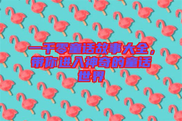 一千零童話故事大全，帶你進(jìn)入神奇的童話世界