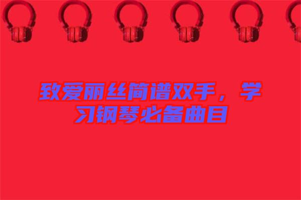 致愛麗絲簡(jiǎn)譜雙手，學(xué)習(xí)鋼琴必備曲目