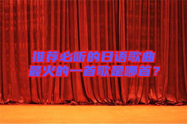 推薦必聽的日語歌曲最火的一首歌是哪首？