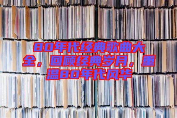 80年代經(jīng)典歌曲大全，回顧經(jīng)典歲月，重溫80年代風(fēng)華