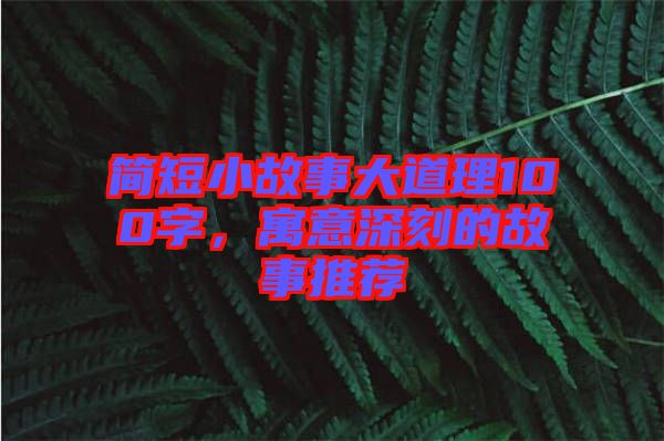 簡短小故事大道理100字，寓意深刻的故事推薦