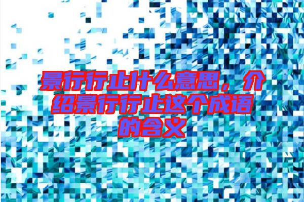 景行行止什么意思，介紹景行行止這個(gè)成語(yǔ)的含義