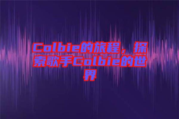 Colbie的旅程，探索歌手Colbie的世界