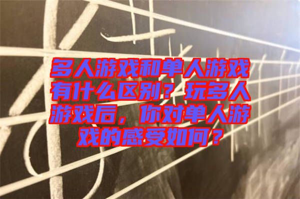 多人游戲和單人游戲有什么區(qū)別？玩多人游戲后，你對單人游戲的感受如何？