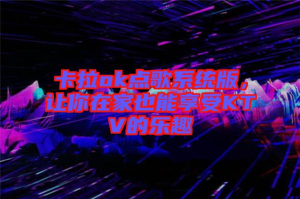 卡拉ok點(diǎn)歌系統(tǒng)版，讓你在家也能享受KTV的樂(lè)趣