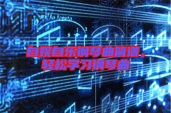 自?shī)首詷?lè)鋼琴曲簡(jiǎn)譜，輕松學(xué)習(xí)鋼琴曲