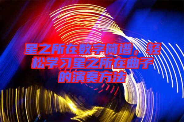星之所在數(shù)字簡(jiǎn)譜，輕松學(xué)習(xí)星之所在曲子的演奏方法