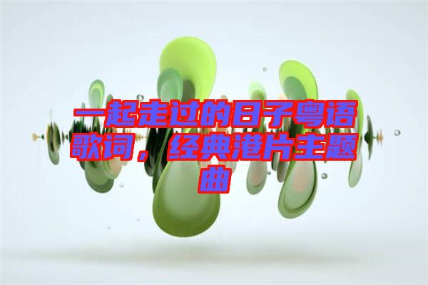 一起走過的日子粵語歌詞，經(jīng)典港片主題曲