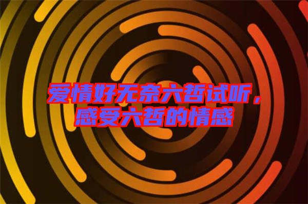 愛情好無(wú)奈六哲試聽，感受六哲的情感