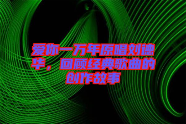愛你一萬年原唱劉德華，回顧經(jīng)典歌曲的創(chuàng)作故事