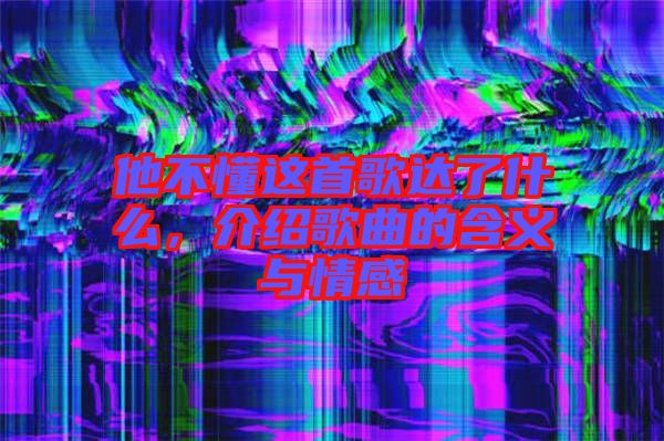 他不懂這首歌達了什么，介紹歌曲的含義與情感