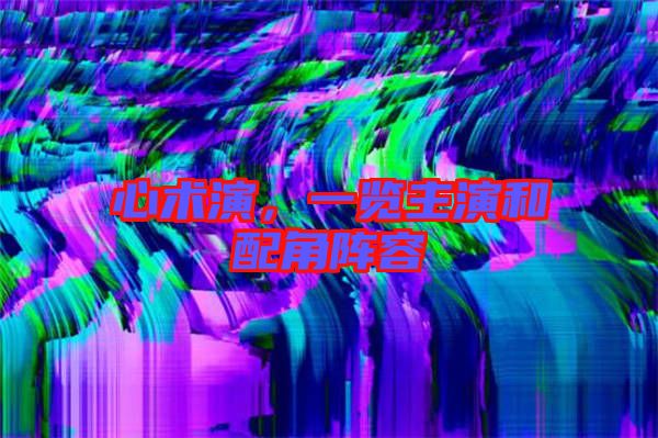 心術(shù)演，一覽主演和配角陣容