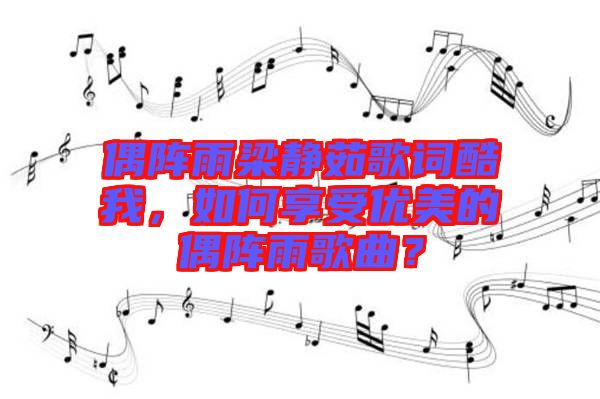 偶陣雨梁靜茹歌詞酷我，如何享受優(yōu)美的偶陣雨歌曲？