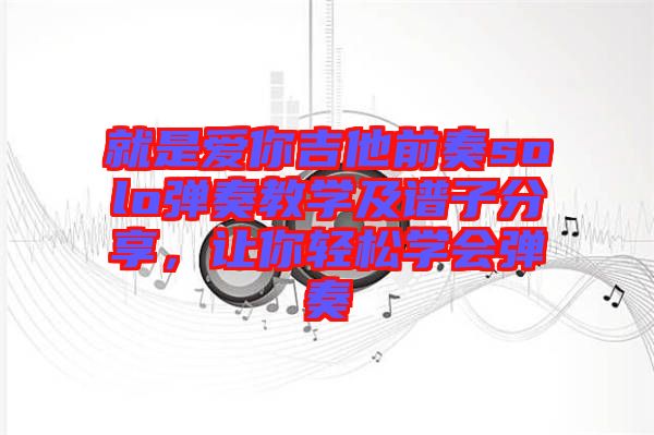 就是愛你吉他前奏solo彈奏教學及譜子分享，讓你輕松學會彈奏