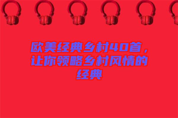 歐美經(jīng)典鄉(xiāng)村40首，讓你領(lǐng)略鄉(xiāng)村風(fēng)情的經(jīng)典