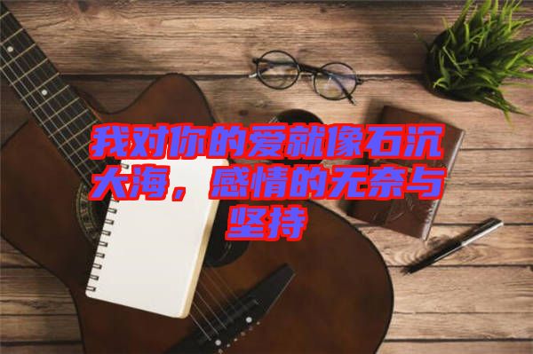 我對(duì)你的愛(ài)就像石沉大海，感情的無(wú)奈與堅(jiān)持