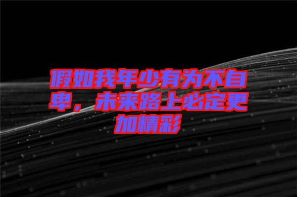 假如我年少有為不自卑，未來(lái)路上必定更加精彩