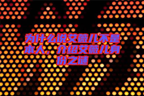 為什么說艾薇兒不是本人，介紹艾薇兒身份之謎