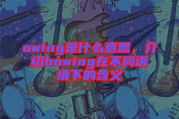 owing是什么意思，介紹bowing在不同語(yǔ)境下的含義