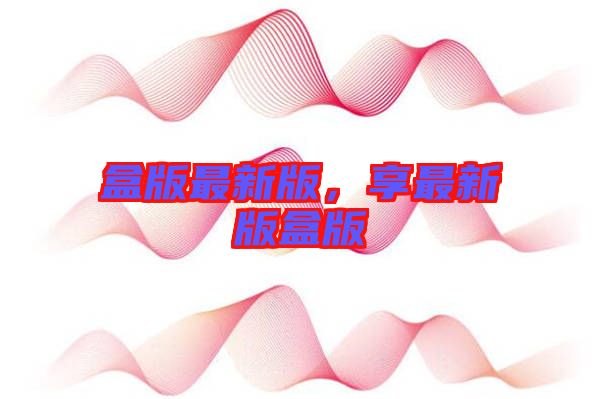 盒版最新版，享最新版盒版