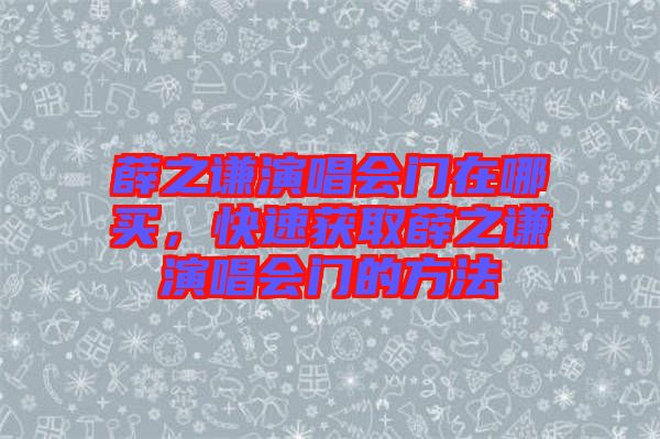 薛之謙演唱會門在哪買，快速獲取薛之謙演唱會門的方法