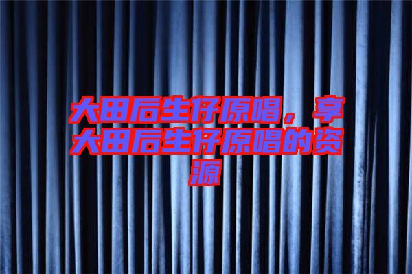 大田后生仔原唱，享大田后生仔原唱的資源
