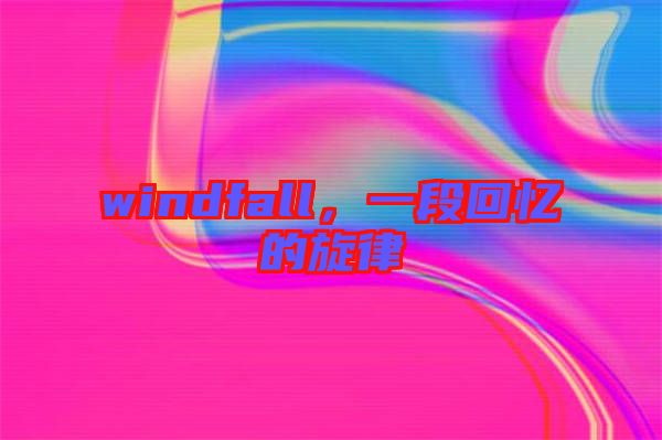 windfall，一段回憶的旋律