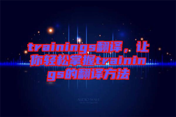 trainings翻譯，讓你輕松掌握trainings的翻譯方法